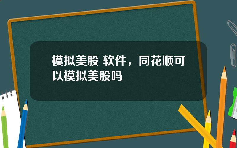 模拟美股 软件，同花顺可以模拟美股吗